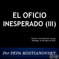 EL OFICIO INESPERADO (III) - Por PEPA KOSTIANOVSKY - Domingo, 01 de Mayo de 2022